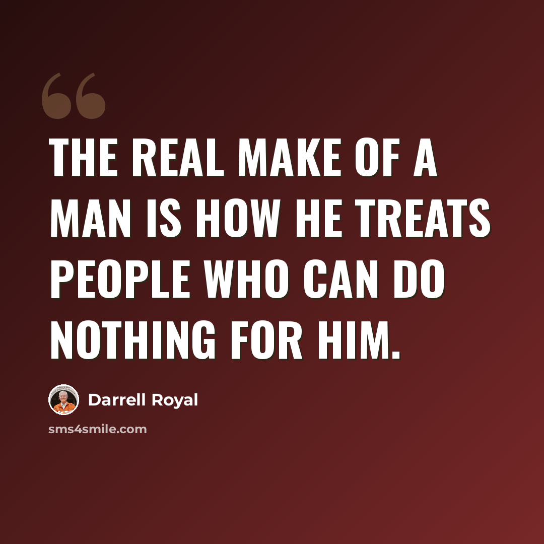 “The real make of a man is how he treats people who can do nothing for him.” quote by Darrell Royal