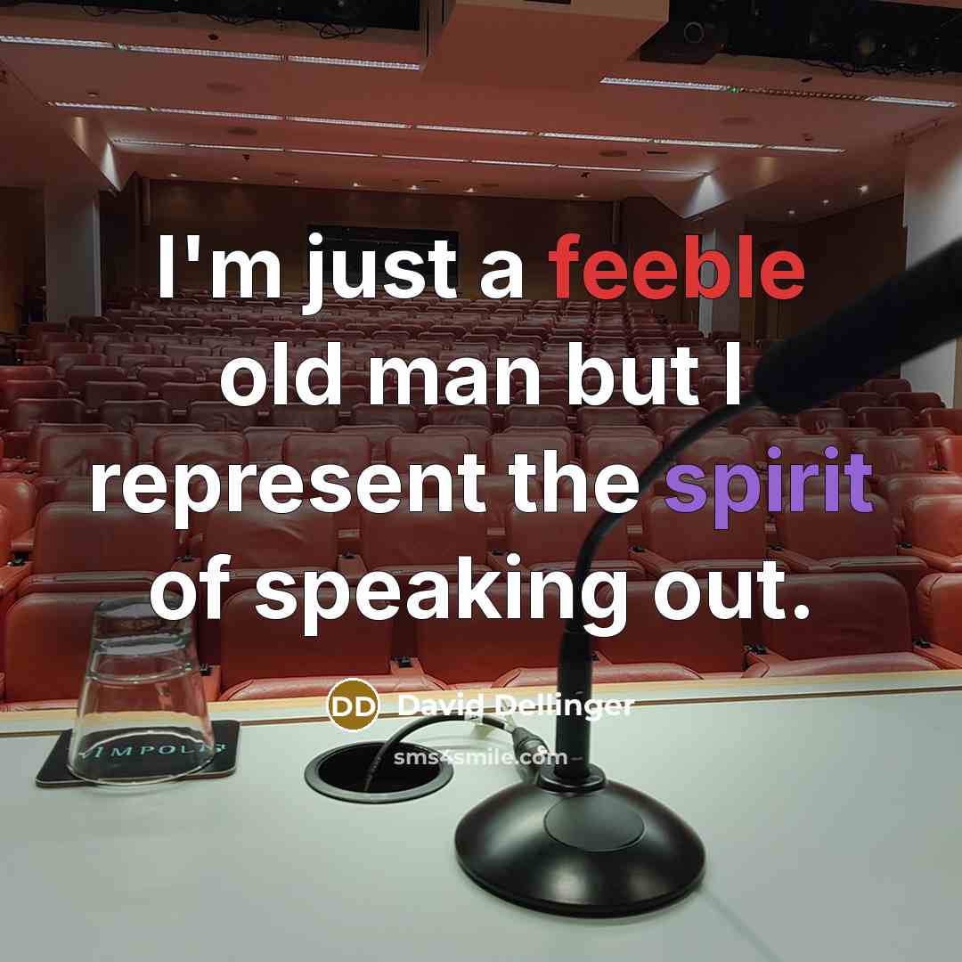 “I'm just a feeble old man but I represent the spirit of speaking out.” quote by David Dellinger