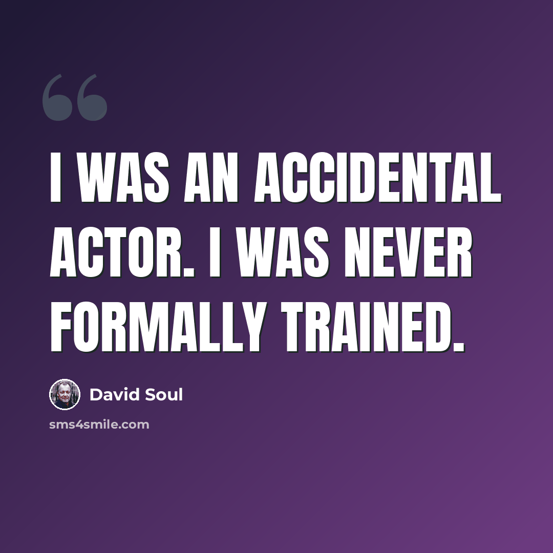 “I was an accidental actor. I was never formally trained.” quote by David Soul