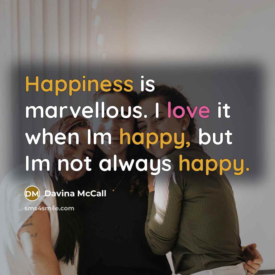 “Happiness is marvellous. I love it when Im happy, but Im not always happy.” quote by Davina McCall
