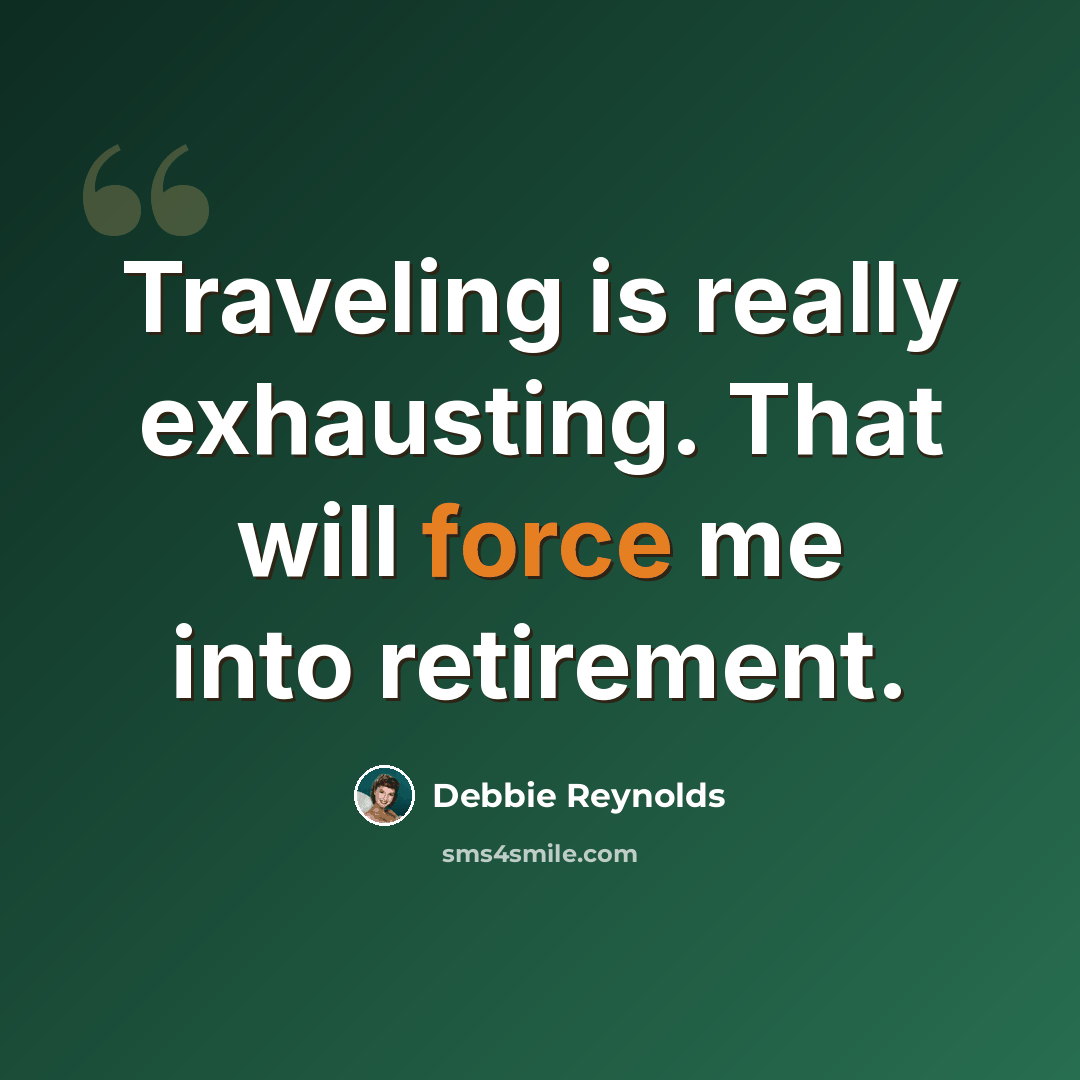 “Traveling is really exhausting. That will force me into retirement.” quote by Debbie Reynolds