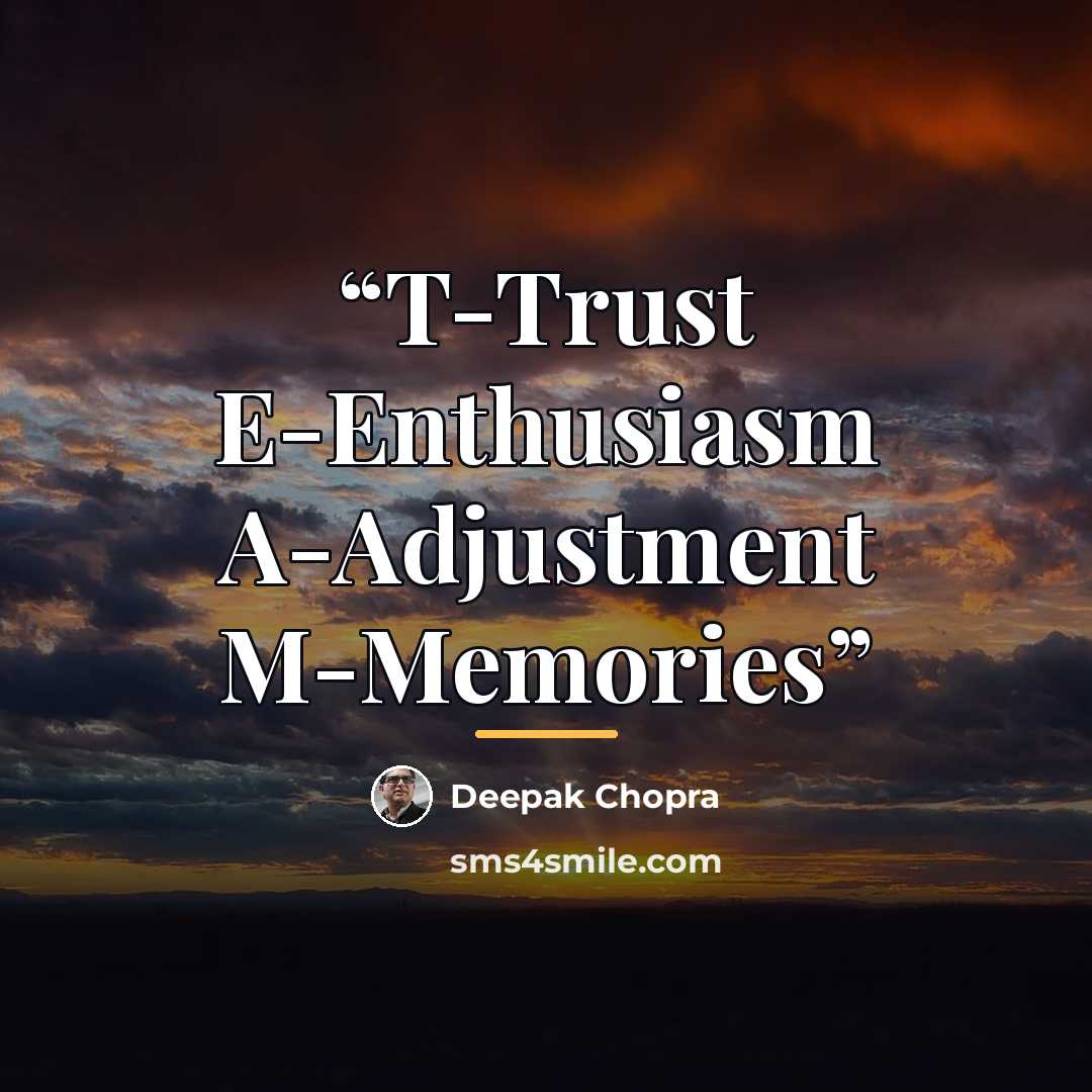 “T-Trust E-Enthusiasm A-Adjustment M-Memories” quote by Deepak Chopra
