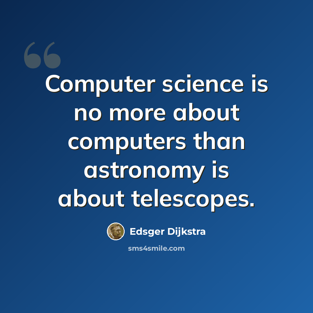 “Computer science is no more about computers than astronomy is about telescopes.” quote by Edsger Dijkstra