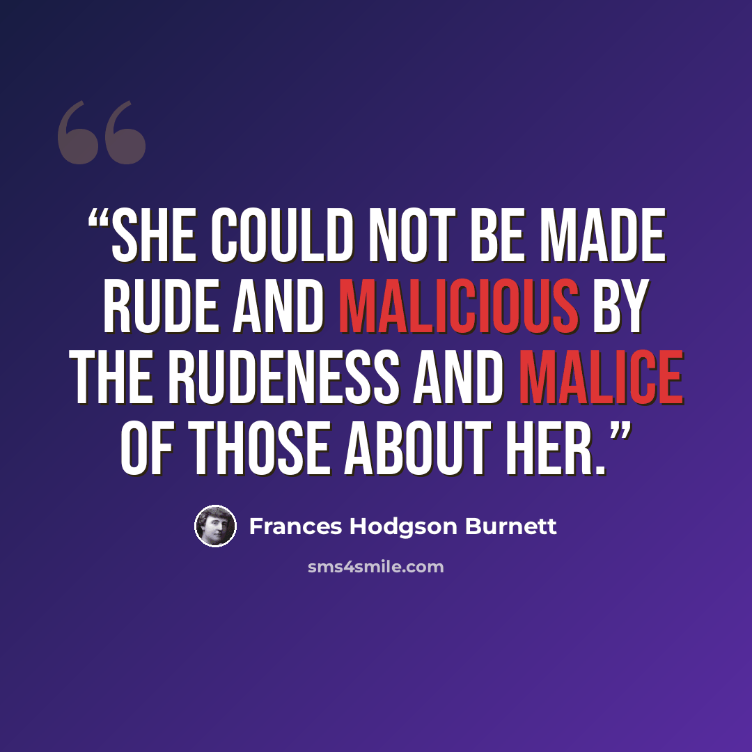 “She could not be made rude and malicious by the rudeness and malice of those about her.” quote by Frances Hodgson Burnett
