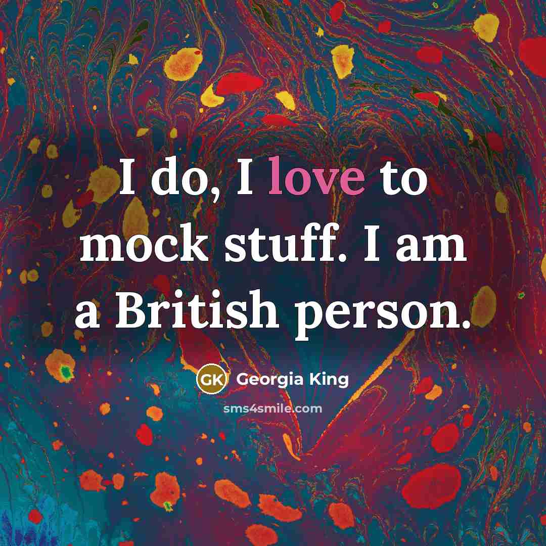 “I do, I love to mock stuff. I am a British person.” quote by Georgia King