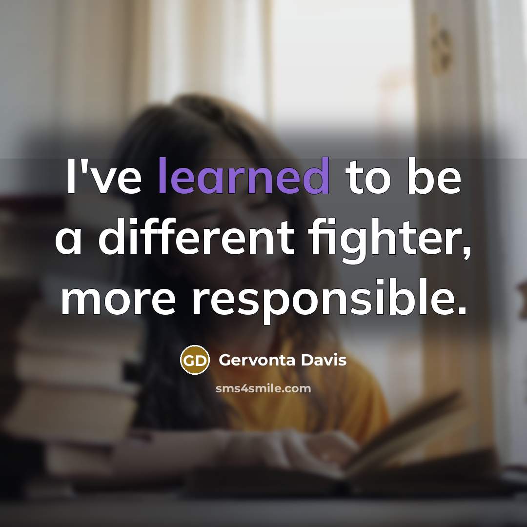 “I've learned to be a different fighter, more responsible.” quote by Gervonta Davis