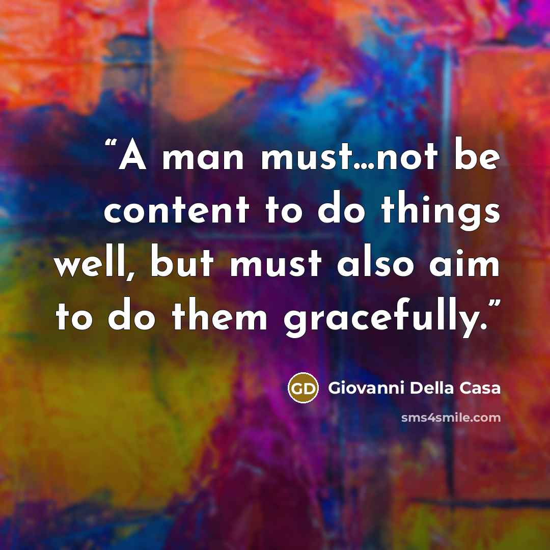 “A man must...not be content to do things well, but must also aim to do them gracefully.” quote by Giovanni Della Casa