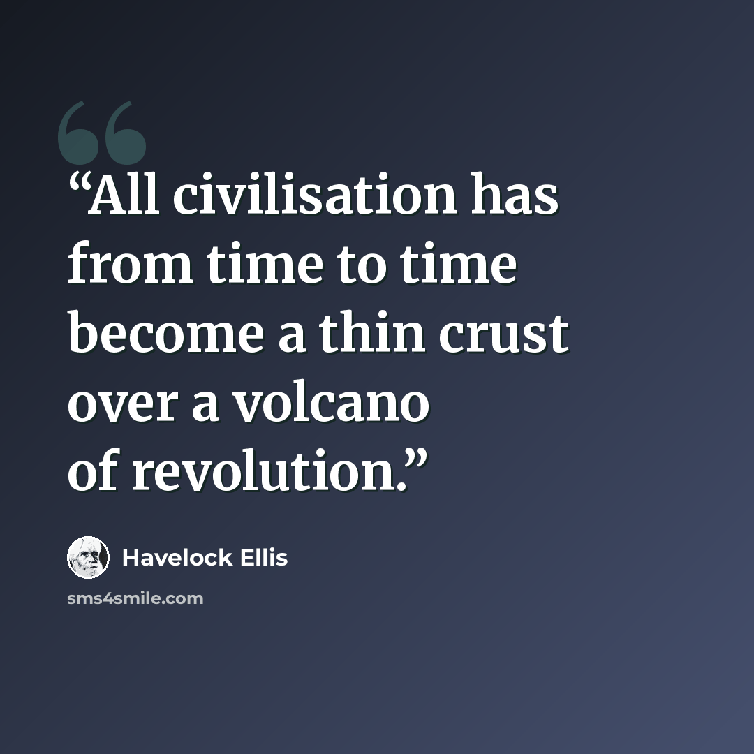 “All civilisation has from time to time become a thin crust over a volcano of revolution.” quote by Havelock Ellis