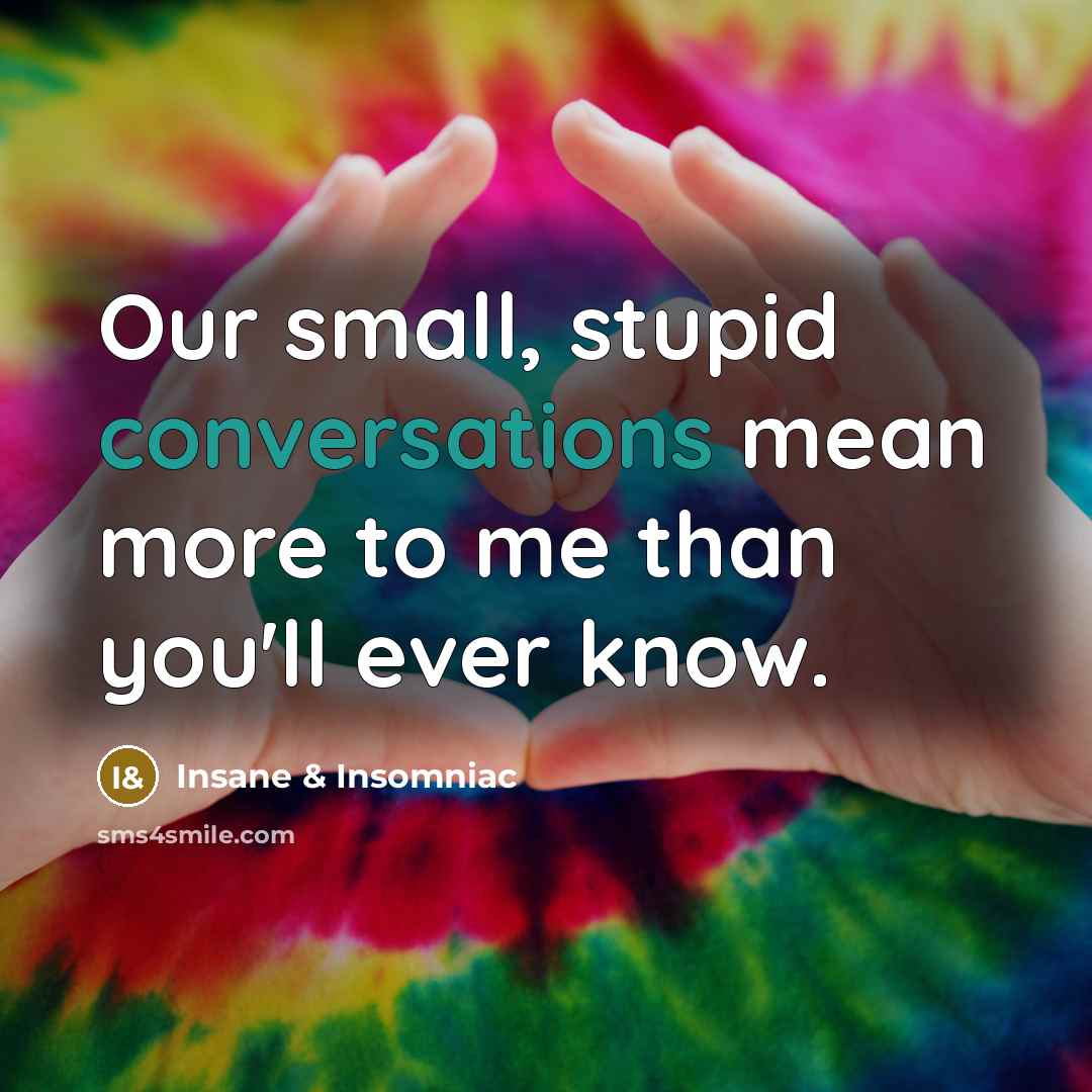“Our small, stupid conversations mean more to me than you'll ever know.” quote by Insane & Insomniac
