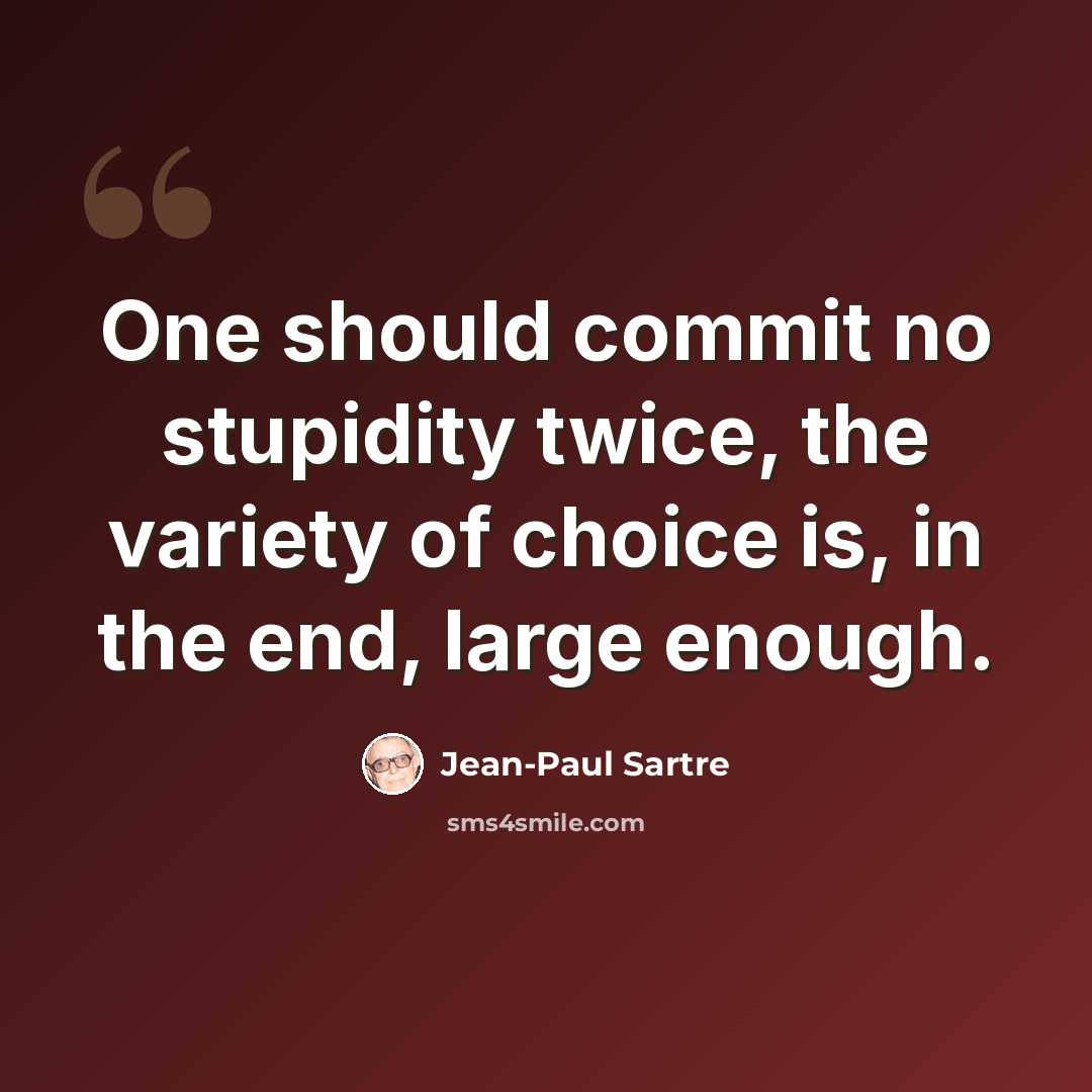 “One should commit no stupidity twice, the variety of choice is, in the end, large enough.” quote by Jean-Paul Sartre