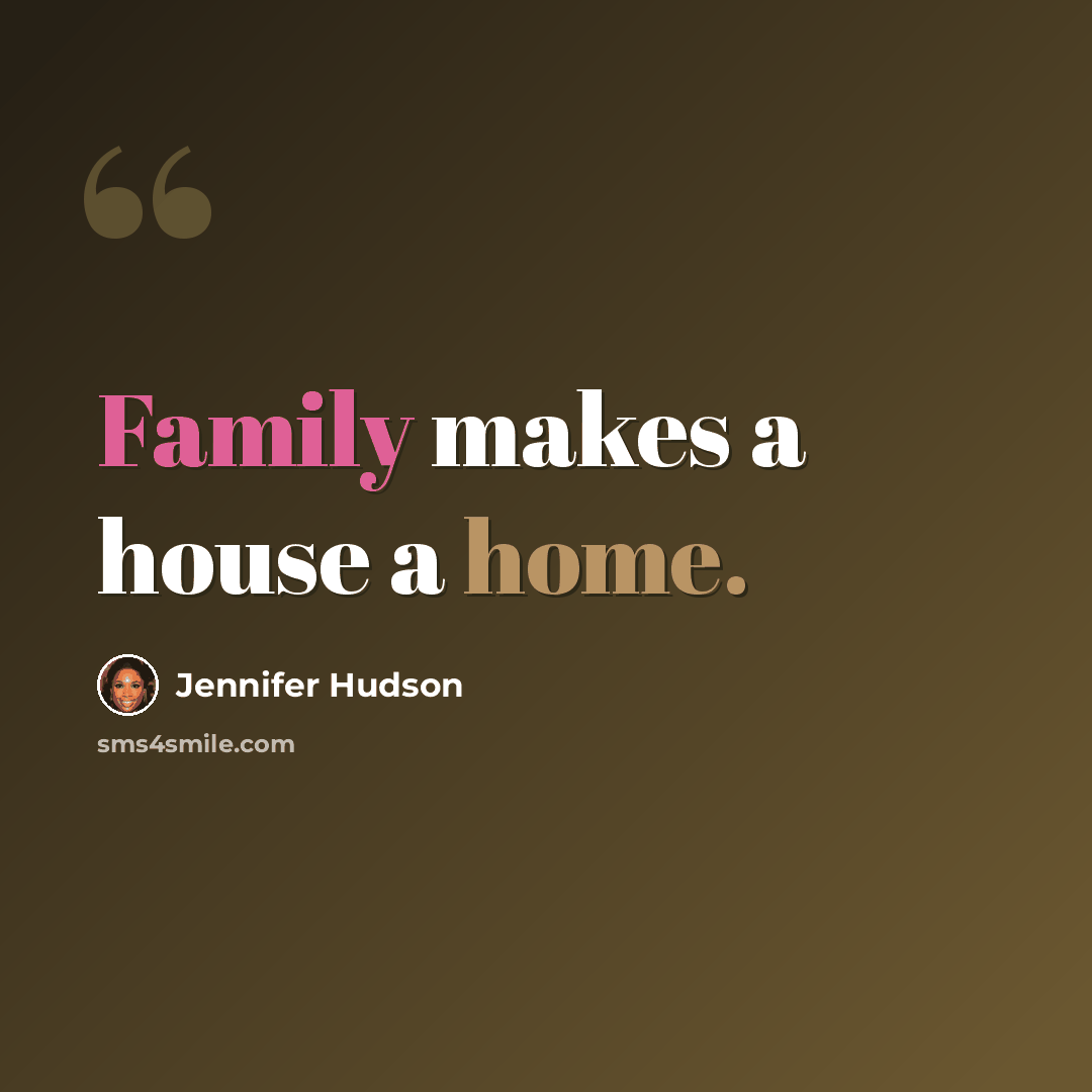 “Family makes a house a home.” quote by Jennifer Hudson
