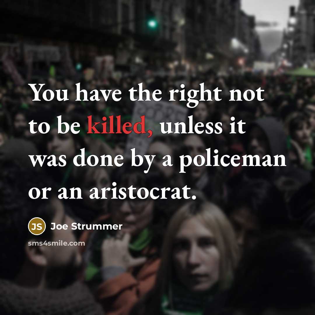 “You have the right not to be killed, unless it was done by a policeman or an aristocrat.” quote by Joe Strummer