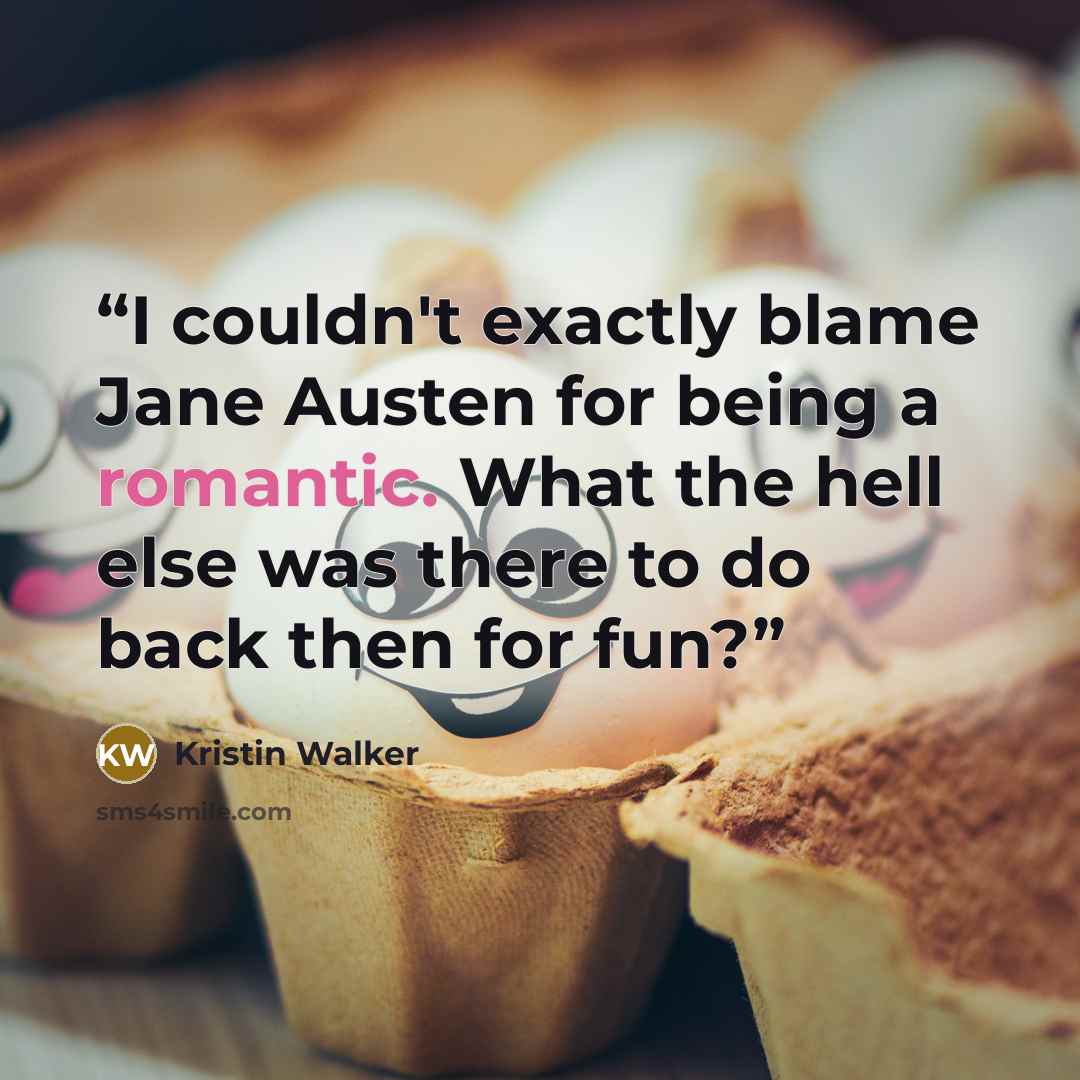 “I couldn't exactly blame Jane Austen for being a romantic. What the hell else was there to do back then for fun?” quote by Kristin Walker