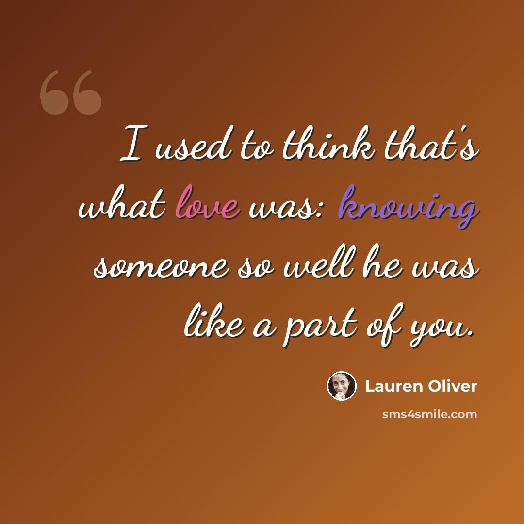 “I used to think that's what love was: knowing someone so well he was like a part of you.” quote by Lauren Oliver