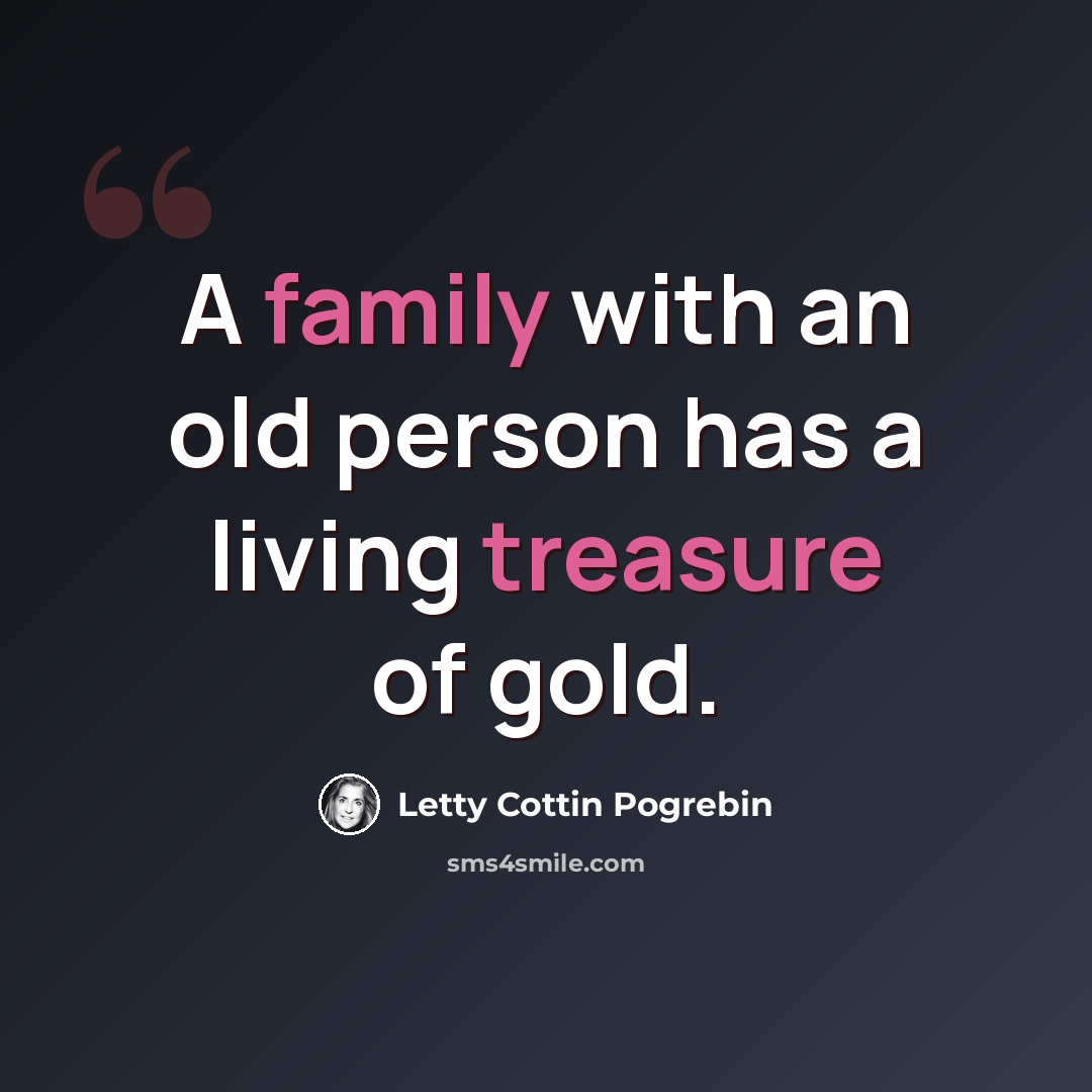“A family with an old person has a living treasure of gold.” quote by LETTY COTTIN POGREBIN
