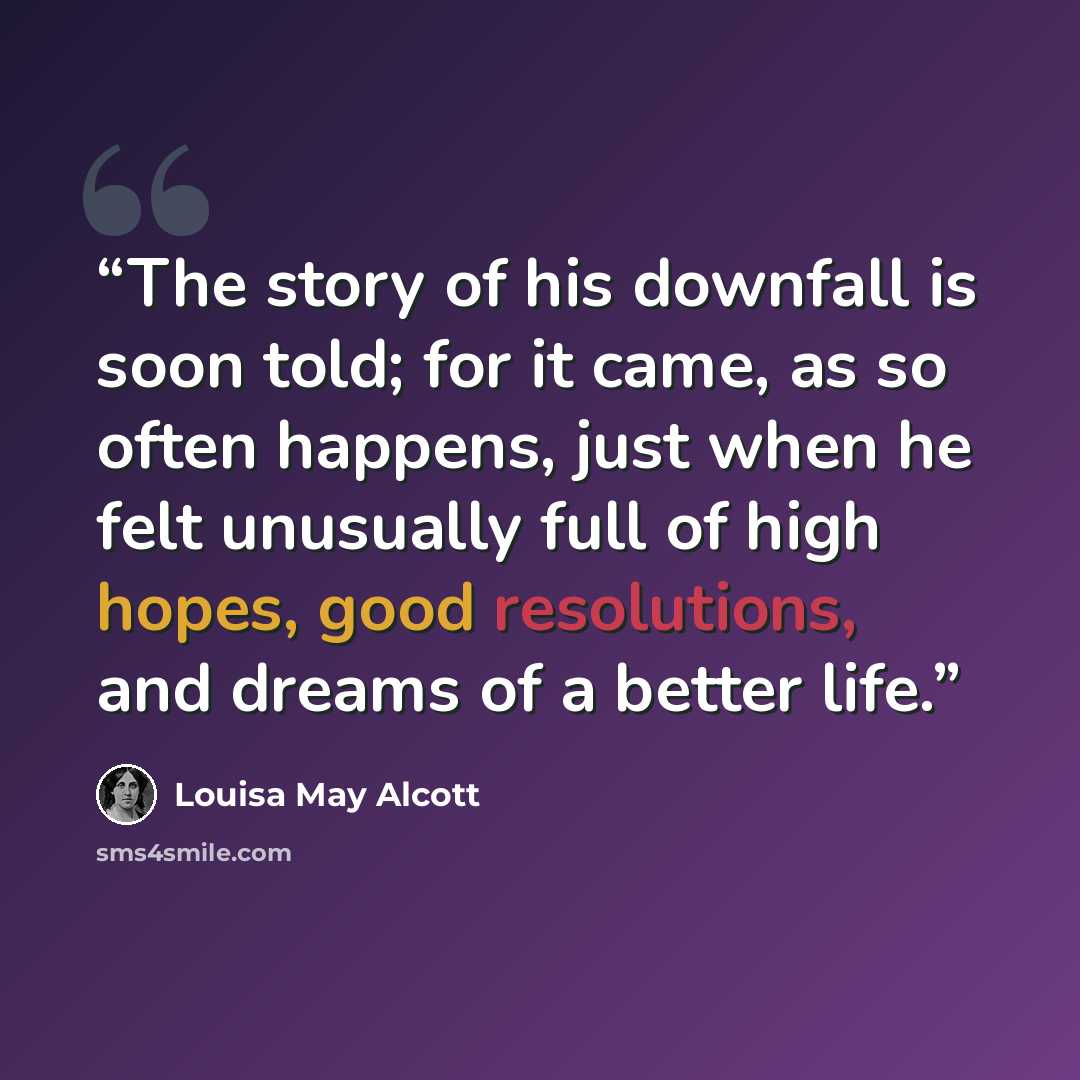 “The story of his downfall is soon told; for it came, as so often happens, just when he felt unusually full of high hopes, good resolutions, and dreams of a better life.” quote by Louisa May Alcott