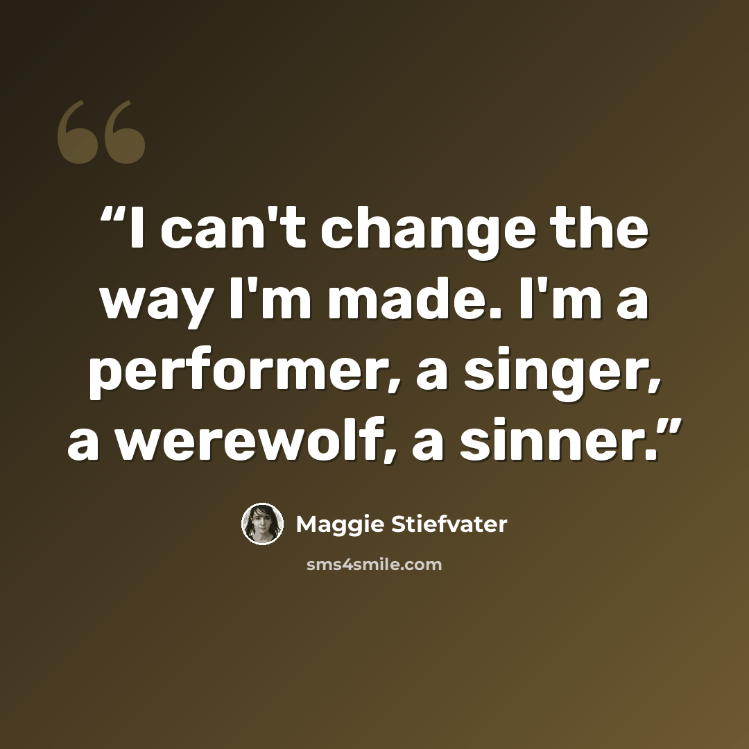 “I can't change the way I'm made. I'm a performer, a singer, a werewolf, a sinner.” quote by Maggie Stiefvater