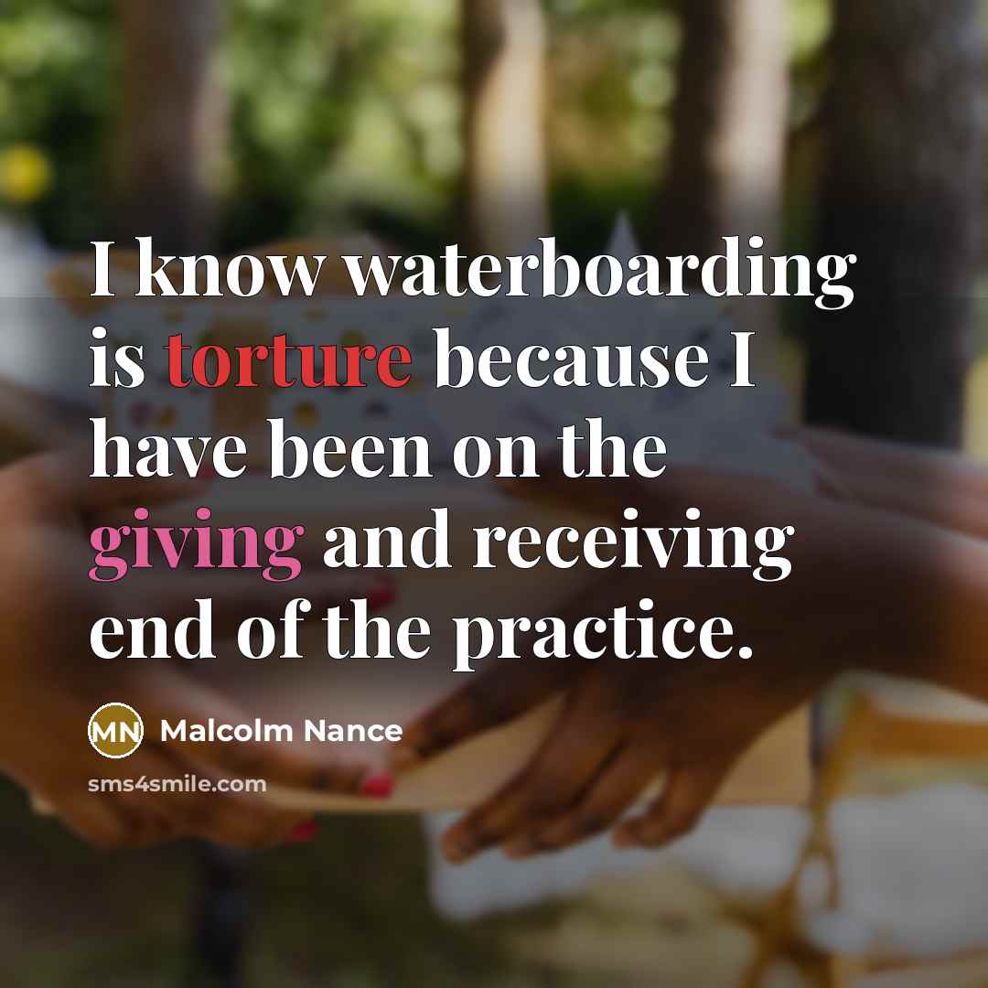 “I know waterboarding is torture because I have been on the giving and receiving end of the practice.” quote by Malcolm Nance