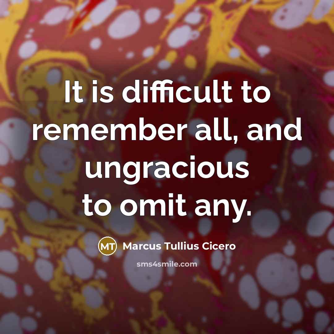“It is difficult to remember all, and ungracious to omit any.” quote by Marcus Tullius Cicero