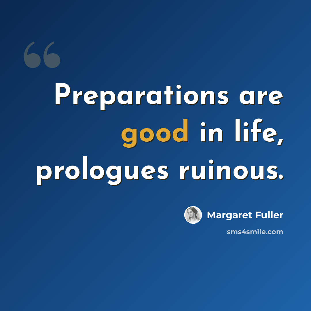 “Preparations are good in life, prologues ruinous.” quote by Margaret Fuller