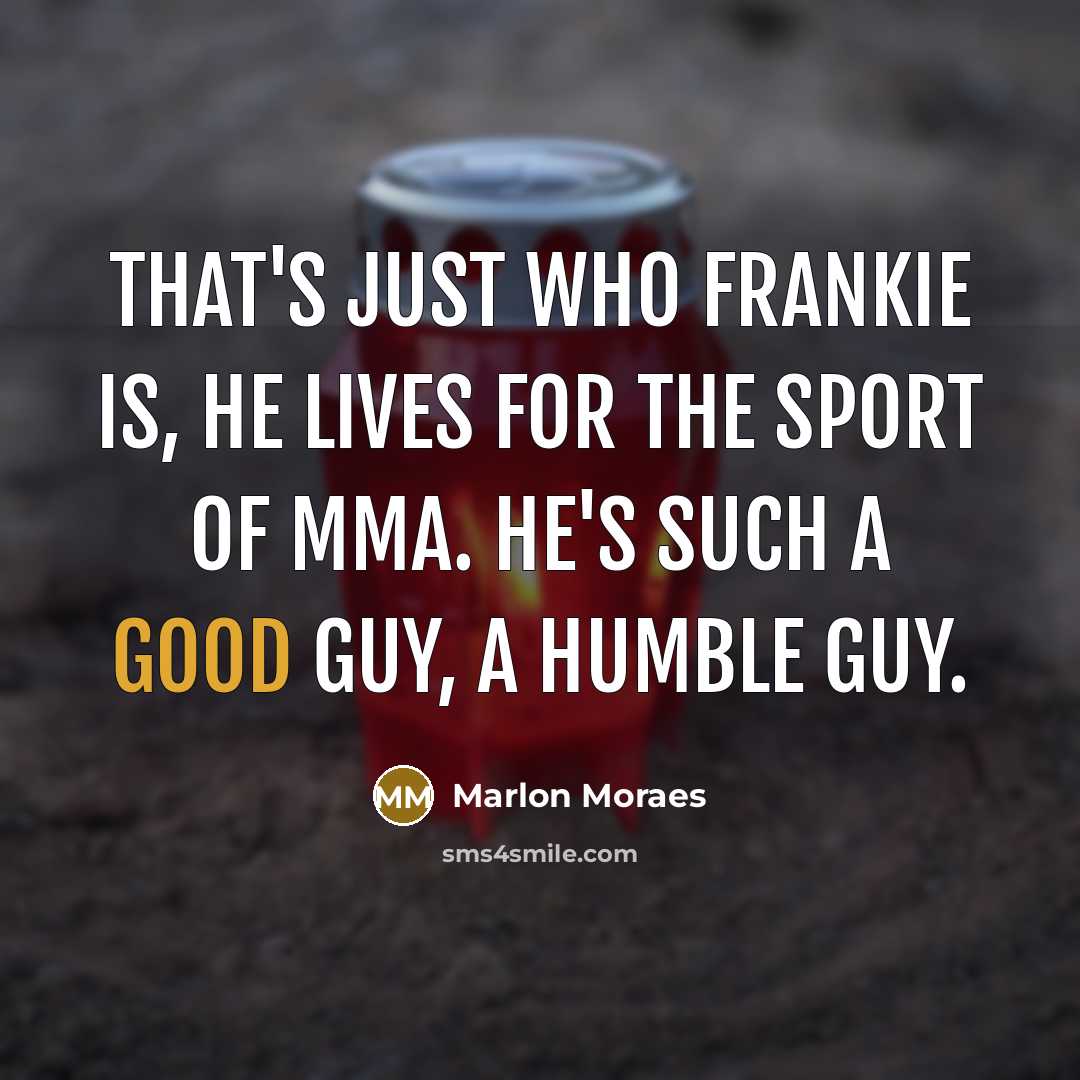 “That's just who Frankie is, he lives for the sport of MMA. He's such a good guy, a humble guy.” quote by Marlon Moraes