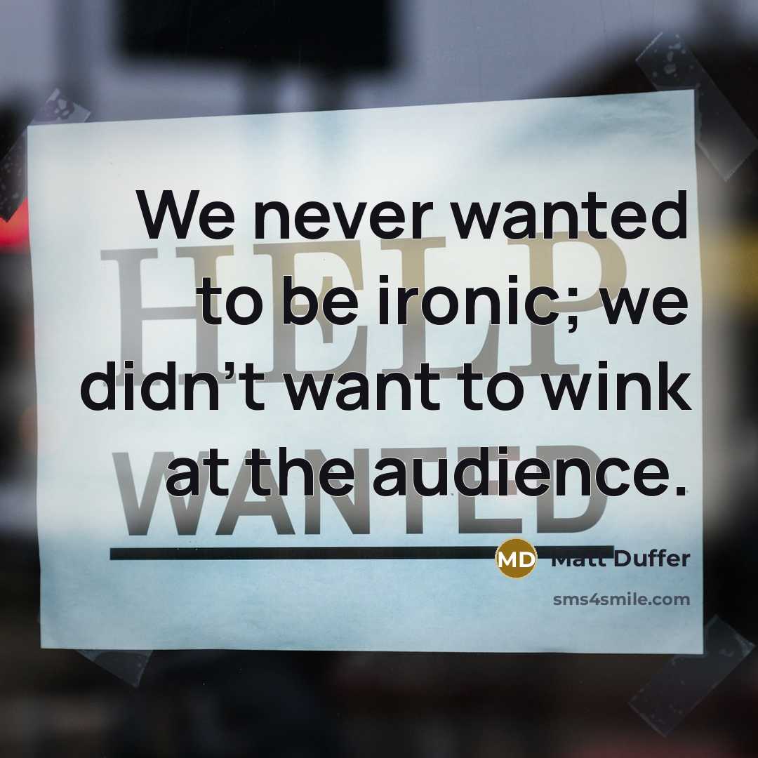 “We never wanted to be ironic; we didn't want to wink at the audience.” quote by Matt Duffer