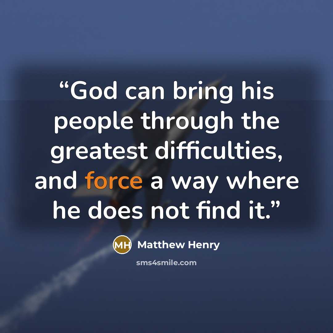“God can bring his people through the greatest difficulties, and force a way where he does not find it.” quote by Matthew Henry
