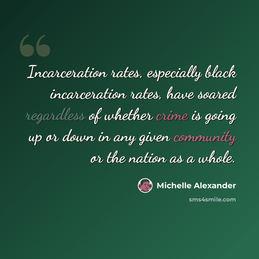 “Incarceration rates, especially black incarceration rates, have soared regardless of whether crime is going up or down in any given community or the nation as a whole.” quote by Michelle Alexander