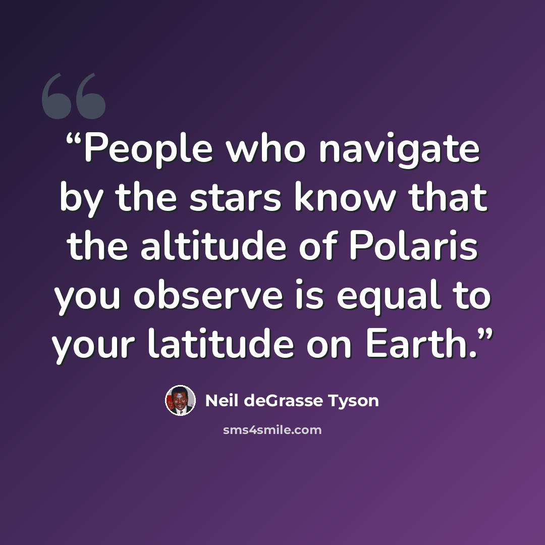 “People who navigate by the stars know that the altitude of Polaris you observe is equal to your latitude on Earth.” quote by Neil deGrasse Tyson