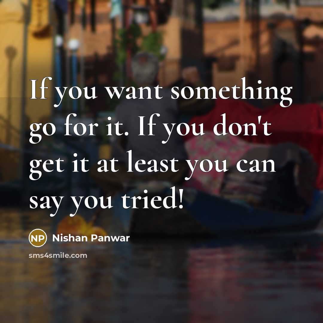 “If you want something go for it. If you don't get it at least you can say you tried!” quote by Nishan Panwar