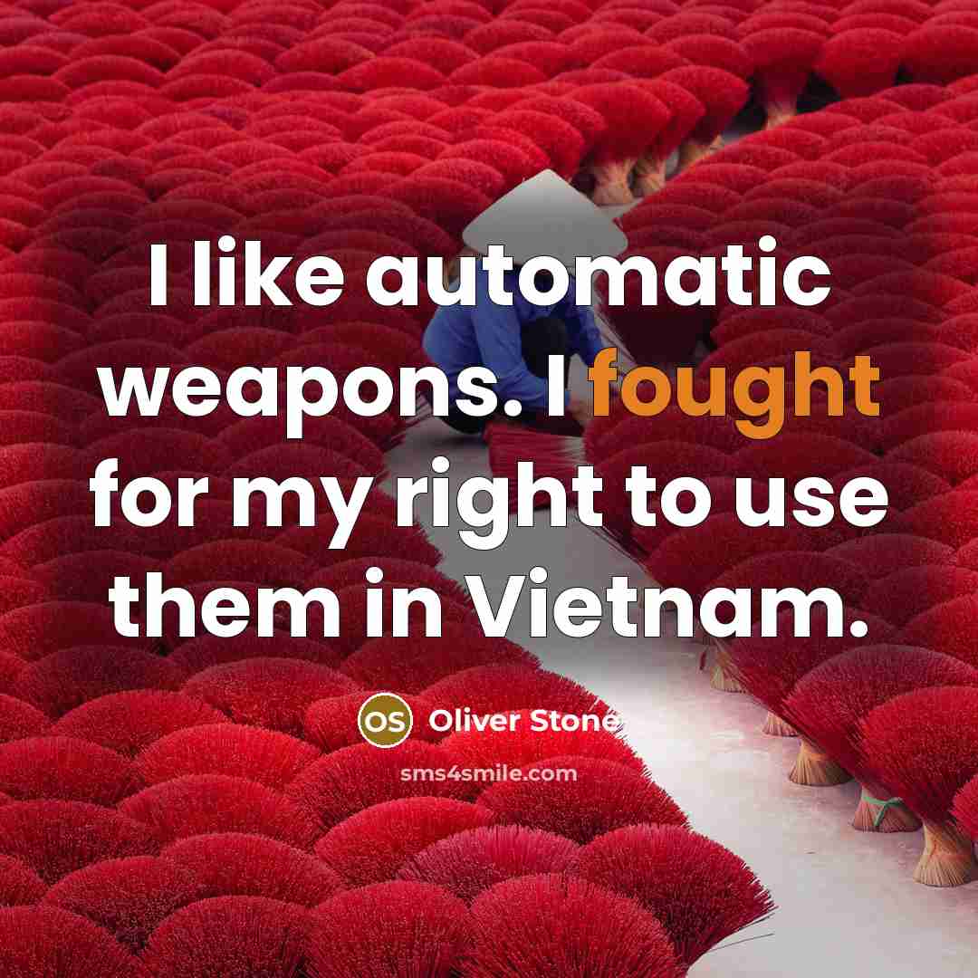 “I like automatic weapons. I fought for my right to use them in Vietnam.” quote by Oliver Stone