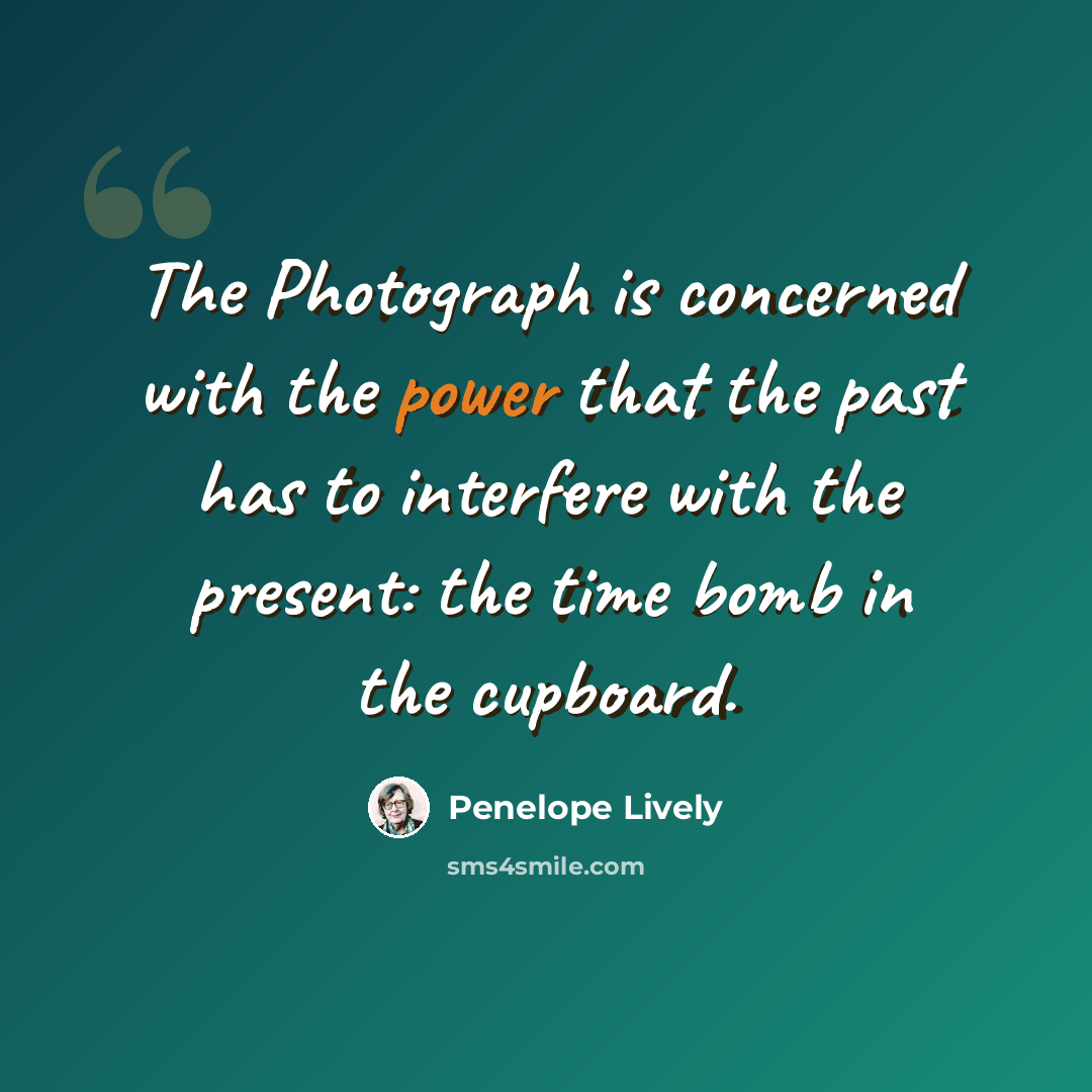 “The Photograph is concerned with the power that the past has to interfere with the present: the time bomb in the cupboard.” quote by Penelope Lively