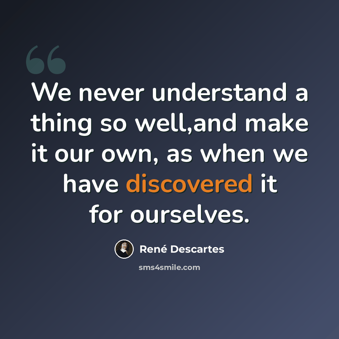 “We never understand a thing so well,and make it our own, as when we have discovered it for ourselves.” quote by Rene Descartes