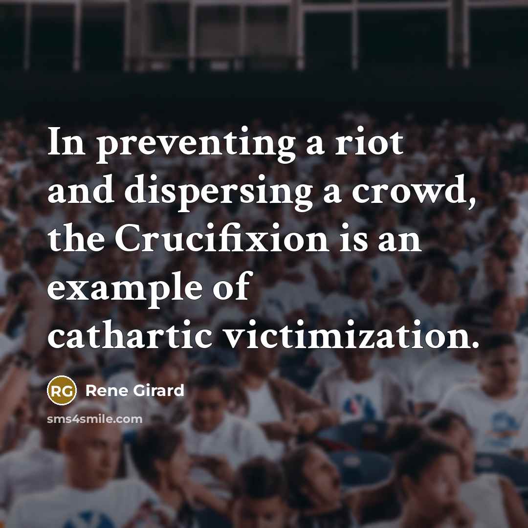 “In preventing a riot and dispersing a crowd, the Crucifixion is an example of cathartic victimization.” quote by Rene Girard