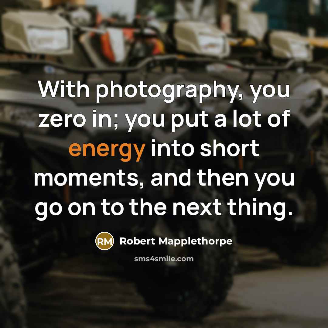 “With photography, you zero in; you put a lot of energy into short moments, and then you go on to the next thing.” quote by Robert Mapplethorpe