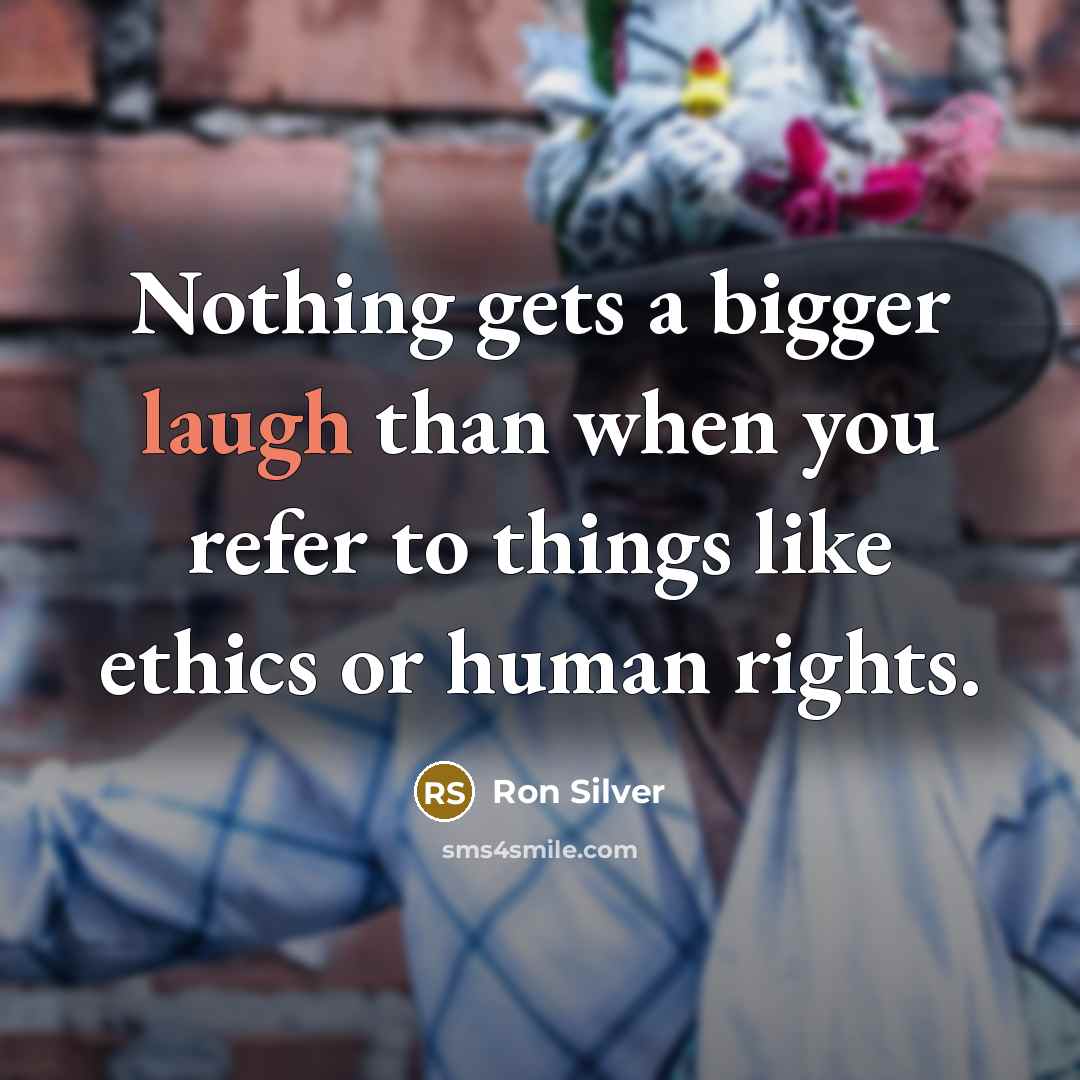 “Nothing gets a bigger laugh than when you refer to things like ethics or human rights.” quote by Ron Silver