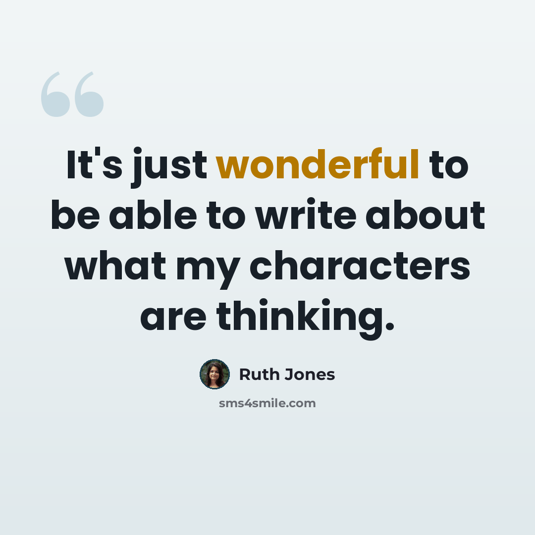 “It's just wonderful to be able to write about what my characters are thinking.” quote by Ruth Jones