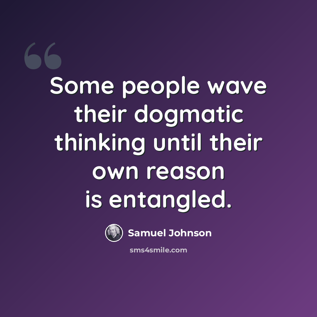 “Some people wave their dogmatic thinking until their own reason is entangled.” quote by Samuel Johnson