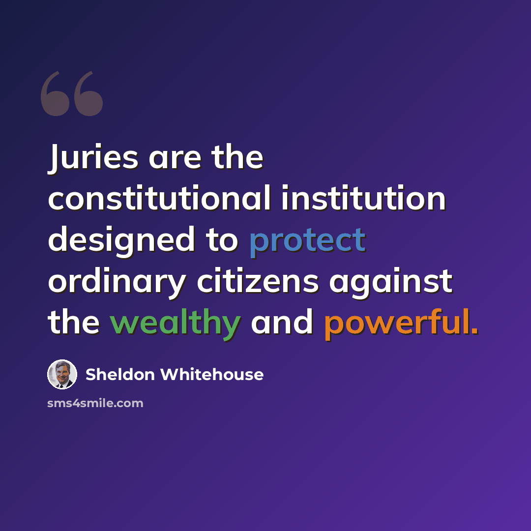 “Juries are the constitutional institution designed to protect ordinary citizens against the wealthy and powerful.” quote by Sheldon Whitehouse