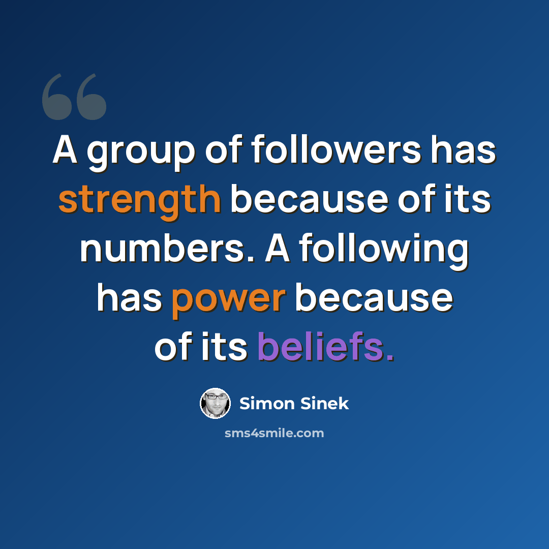 “A group of followers has strength because of its numbers. A following has power because of its beliefs.” quote by Simon Sinek