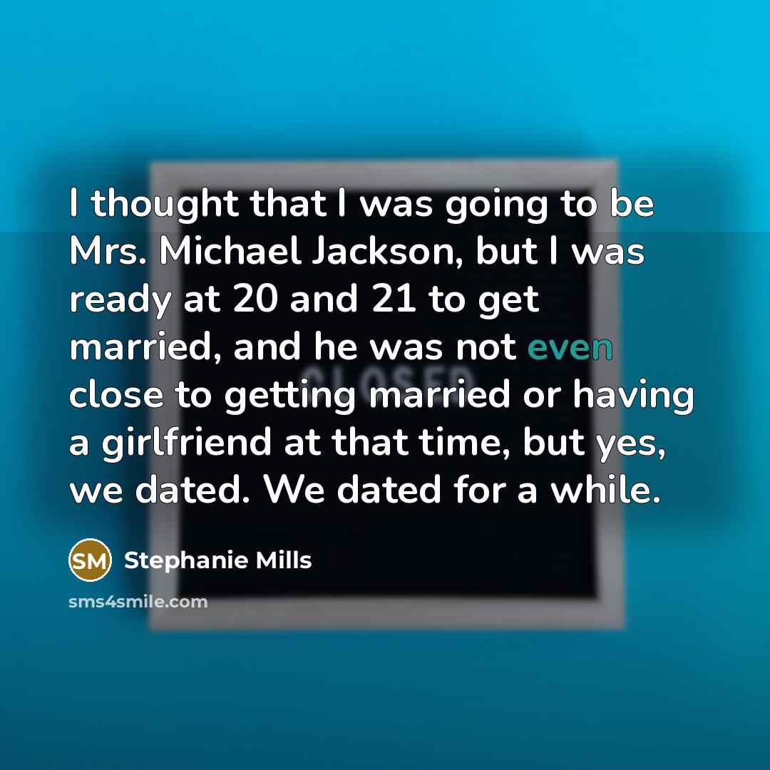 “I thought that I was going to be Mrs. Michael Jackson, but I was ready at 20 and 21 to get married, and he was not even close to getting married or having a girlfriend at that time, but yes, we dated. We dated for a while.” quote by Stephanie Mills