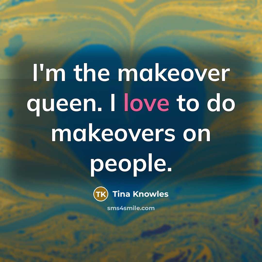 “I'm the makeover queen. I love to do makeovers on people.” quote by Tina Knowles