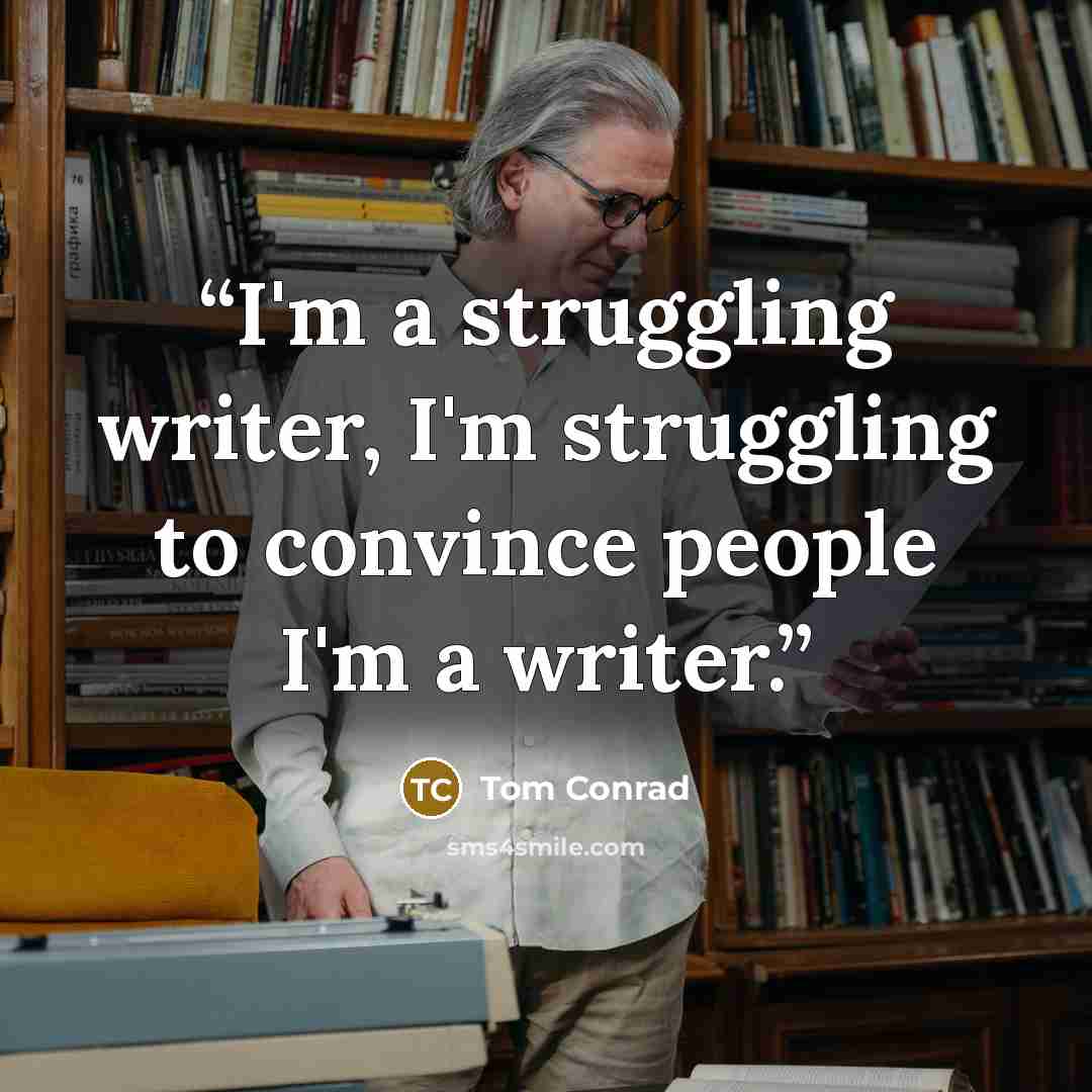“I'm a struggling writer, I'm struggling to convince people I'm a writer.” quote by Tom Conrad