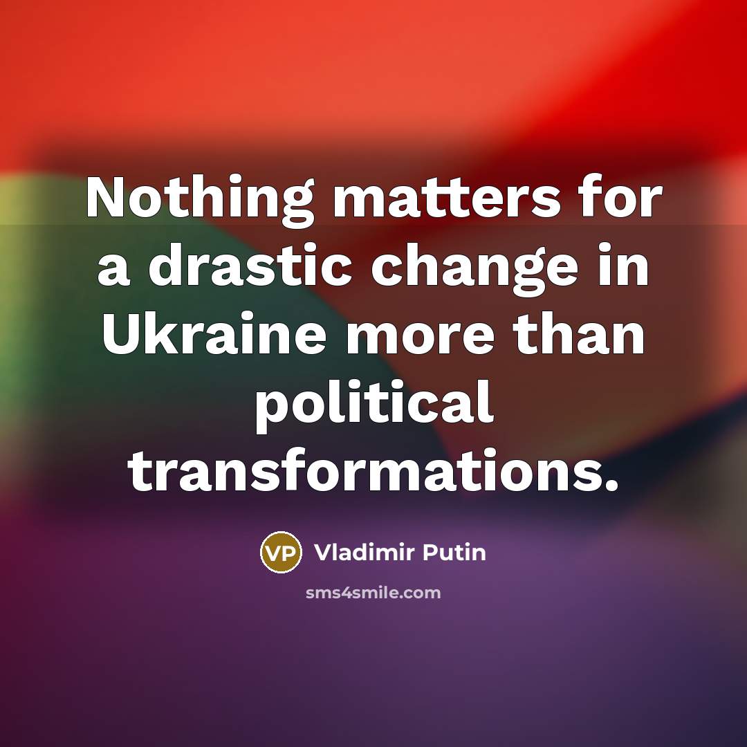 “Nothing matters for a drastic change in Ukraine more than political transformations.” quote by Vladimir Putin