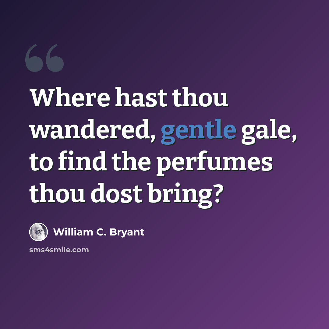 “Where hast thou wandered, gentle gale, to find the perfumes thou dost bring?” quote by William C. Bryant