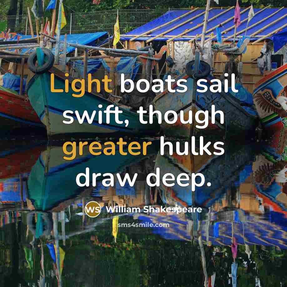 “Light boats sail swift, though greater hulks draw deep.” quote by William Shakespeare