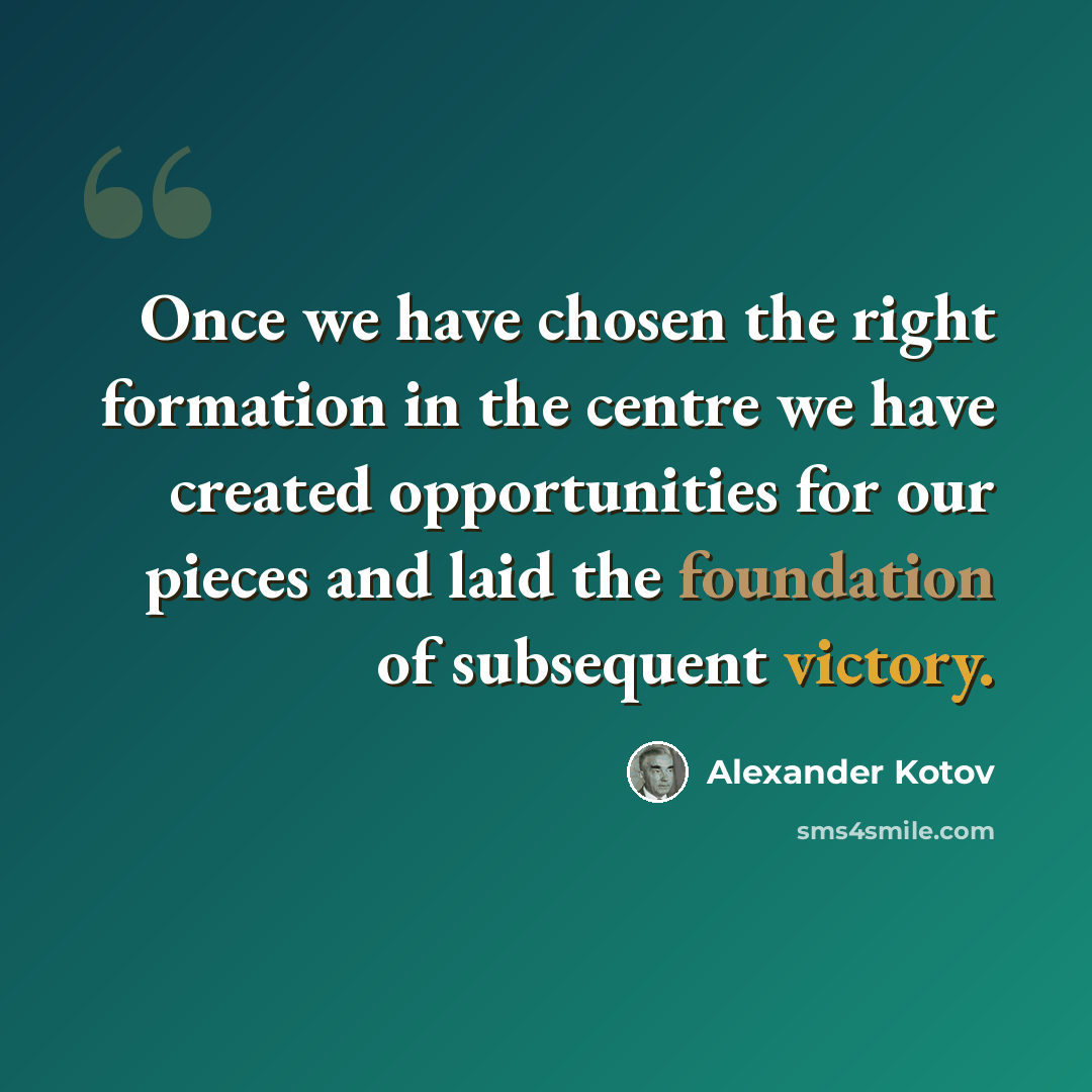 “Once we have chosen the right formation in the centre we have created opportunities for our pieces and laid the foundation of subsequent victory.” quote by Alexander Kotov