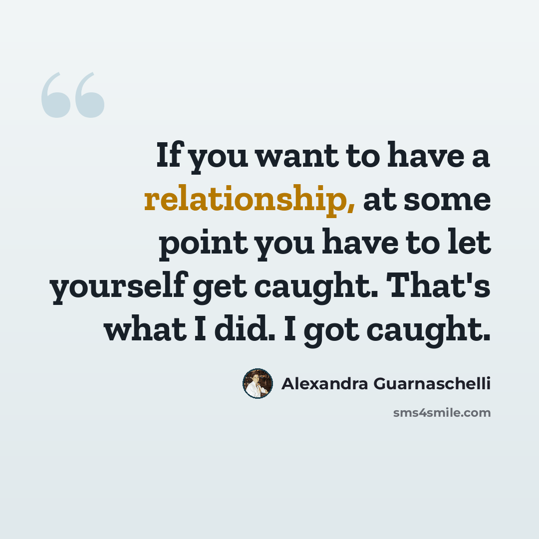 “If you want to have a relationship, at some point you have to let yourself get caught. That's what I did. I got caught.” quote by Alexandra Guarnaschelli