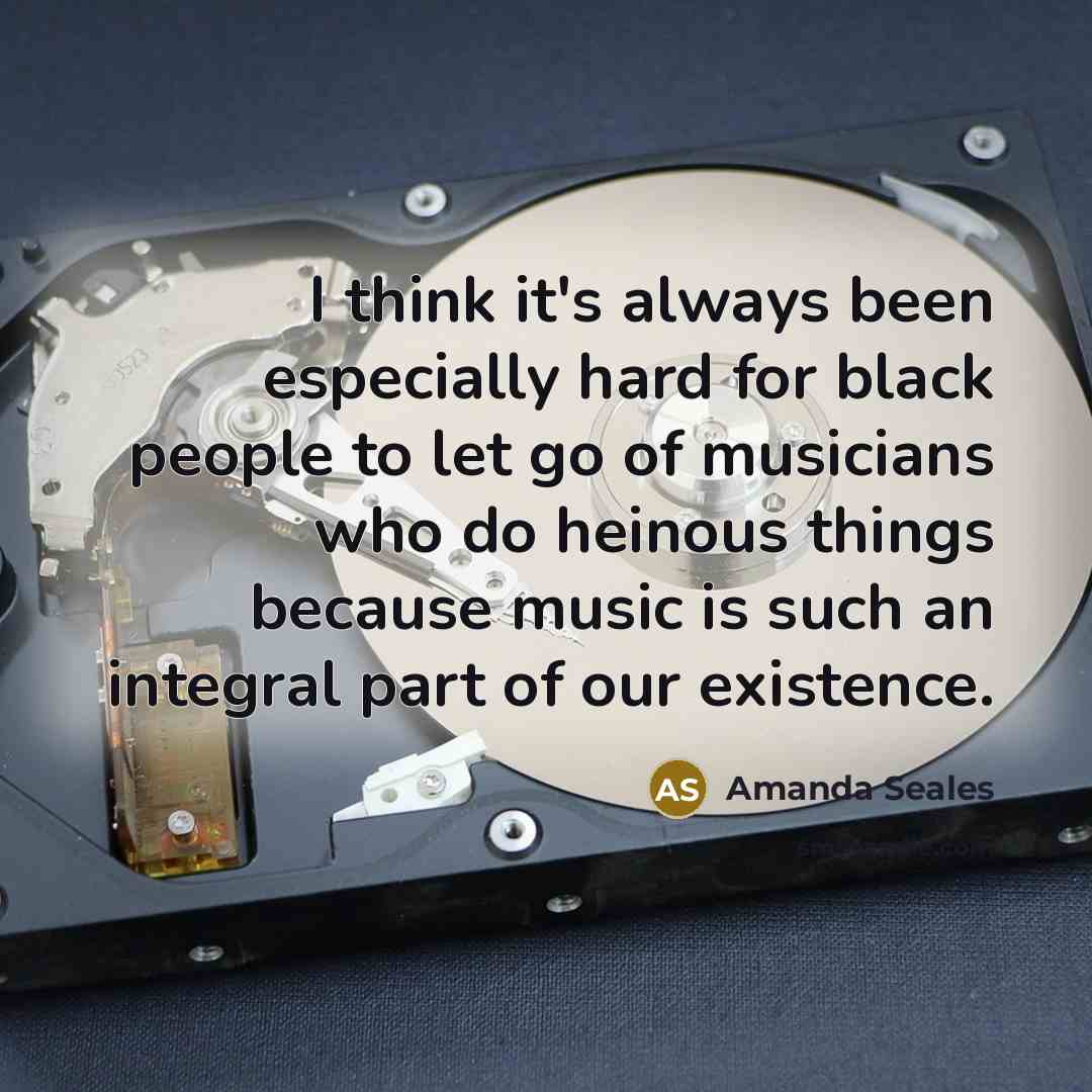 “I think it's always been especially hard for black people to let go of musicians who do heinous things because music is such an integral part of our existence.” quote by Amanda Seales