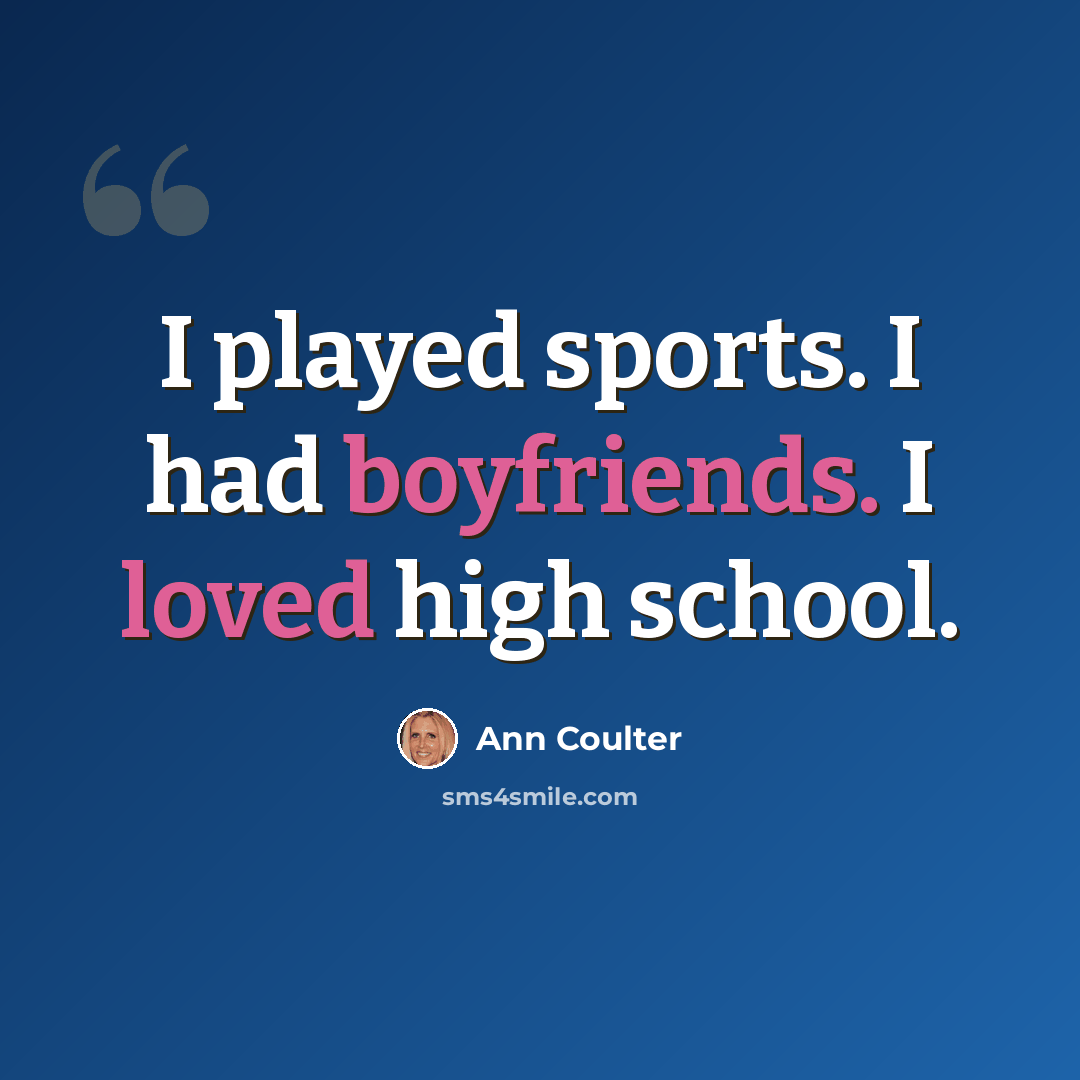 “I played sports. I had boyfriends. I loved high school.” quote by Ann Coulter